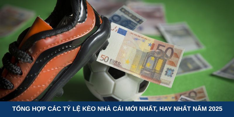 Tổng hợp các tỷ lệ kèo nhà cái mới nhất, hay nhất năm 2025